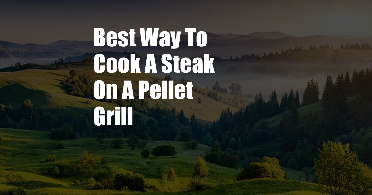 Best Way To Cook A Steak On A Pellet Grill