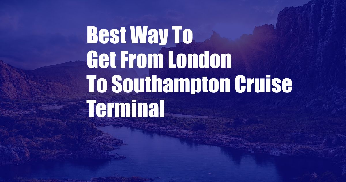 Best Way To Get From London To Southampton Cruise Terminal