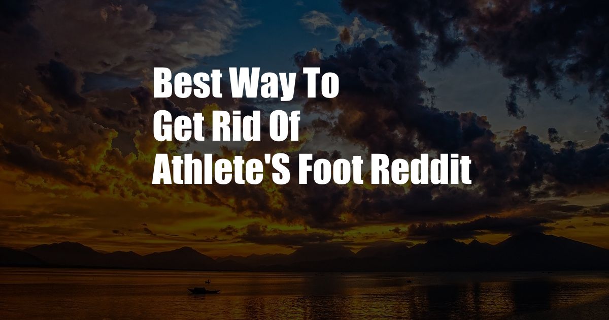 Best Way To Get Rid Of Athlete'S Foot Reddit