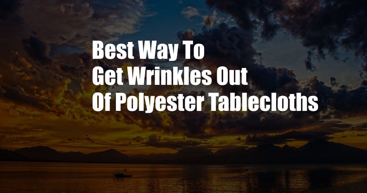 Best Way To Get Wrinkles Out Of Polyester Tablecloths