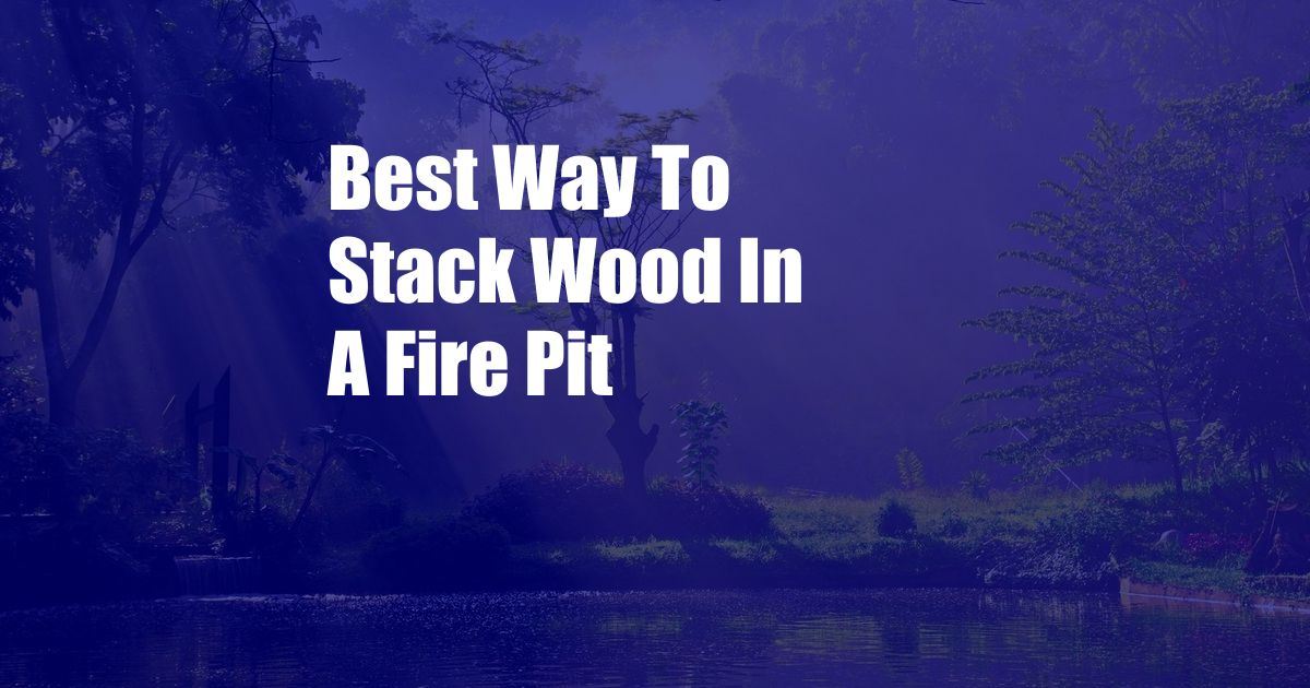 Best Way To Stack Wood In A Fire Pit