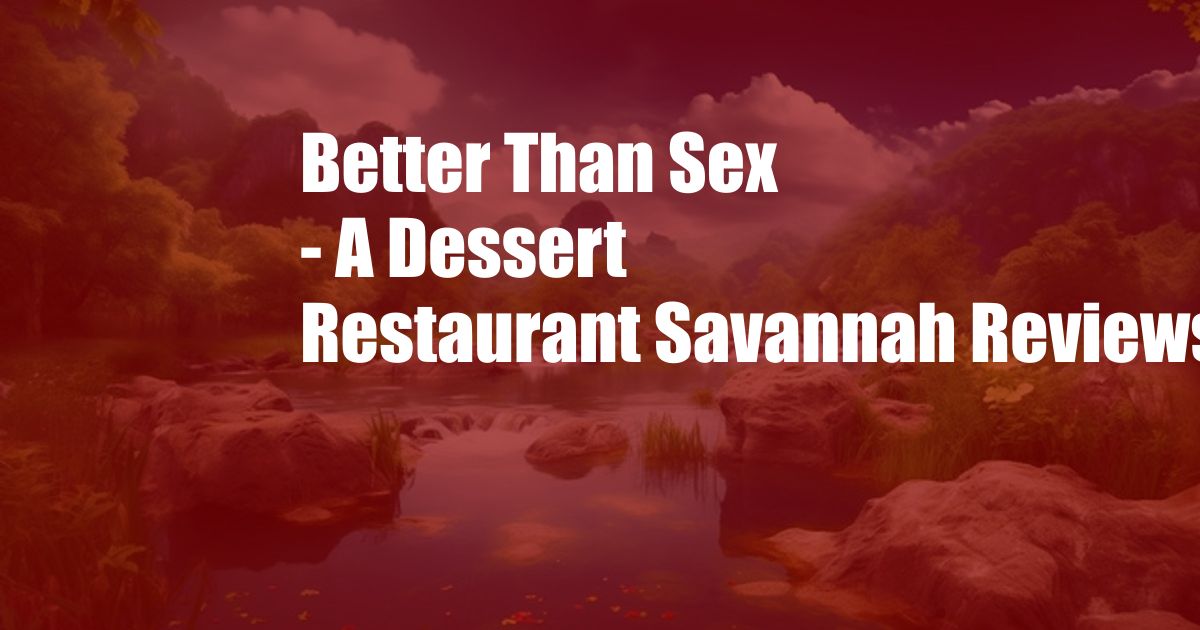 Better Than Sex - A Dessert Restaurant Savannah Reviews