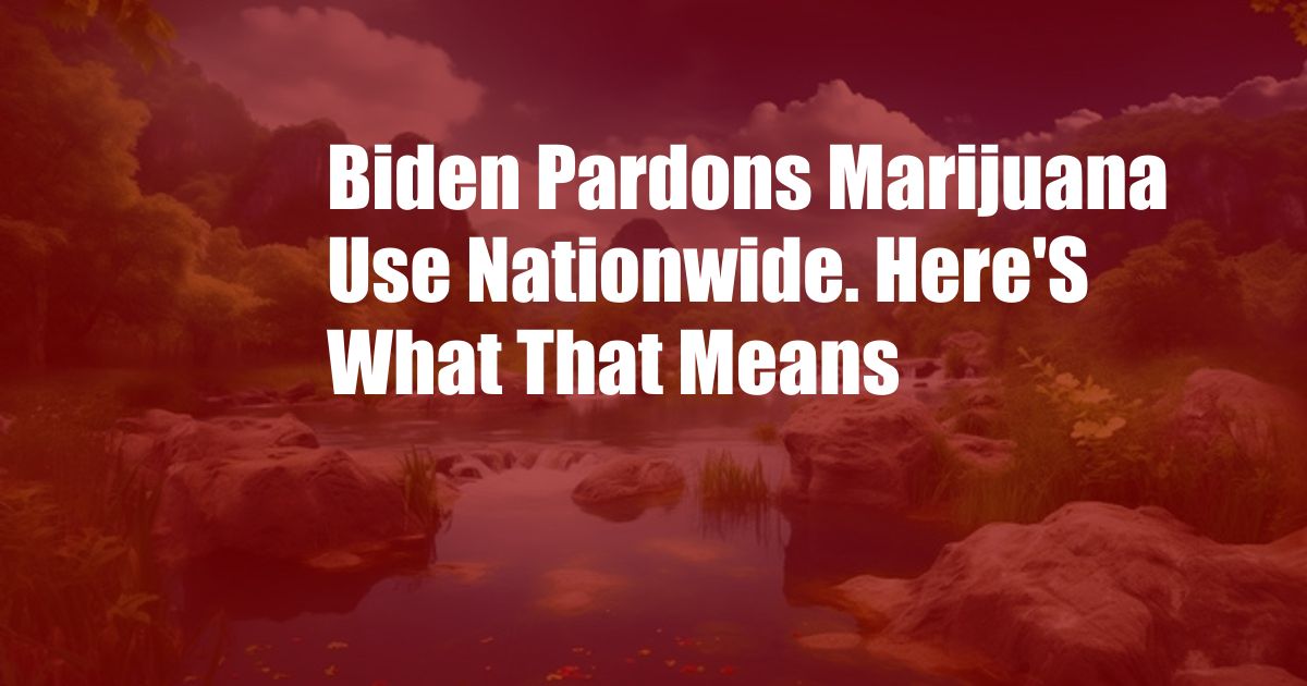 Biden Pardons Marijuana Use Nationwide. Here'S What That Means