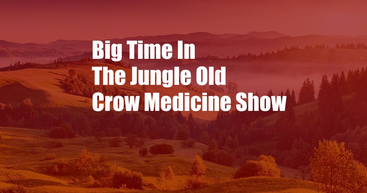 Big Time In The Jungle Old Crow Medicine Show