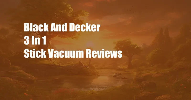 Black And Decker 3 In 1 Stick Vacuum Reviews