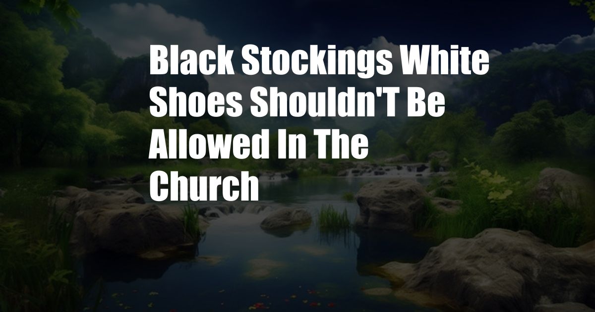 Black Stockings White Shoes Shouldn'T Be Allowed In The Church