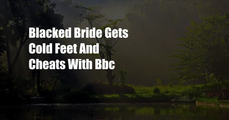 Blacked Bride Gets Cold Feet And Cheats With Bbc