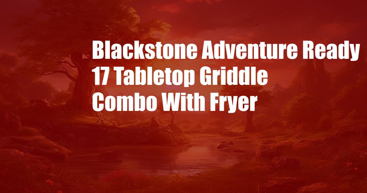 Blackstone Adventure Ready 17 Tabletop Griddle Combo With Fryer