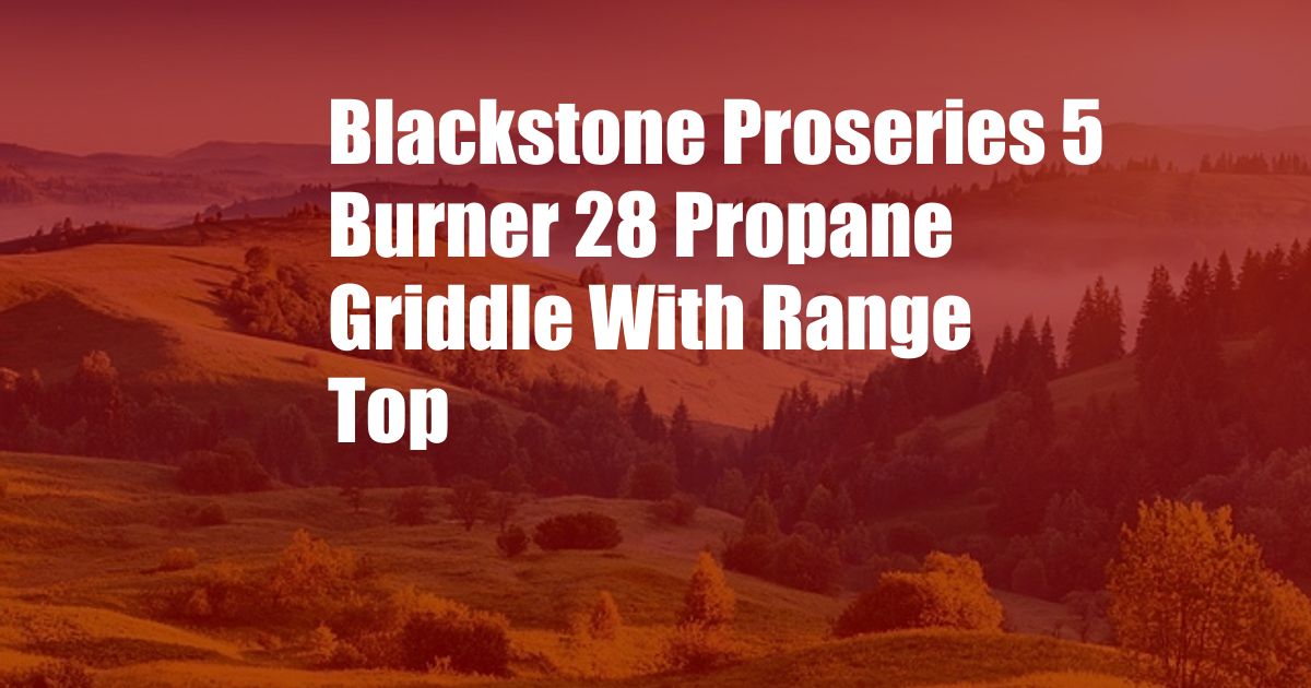 Blackstone Proseries 5 Burner 28 Propane Griddle With Range Top