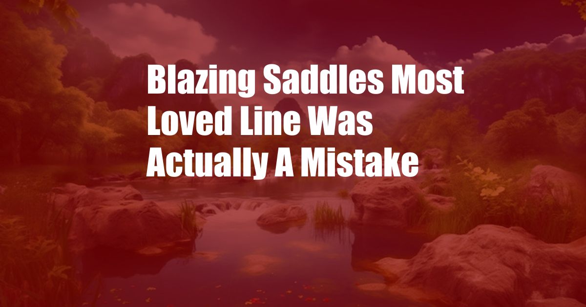 Blazing Saddles Most Loved Line Was Actually A Mistake