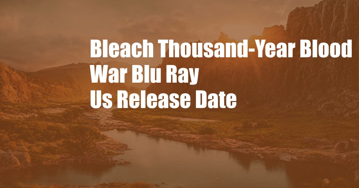 Bleach Thousand-Year Blood War Blu Ray Us Release Date