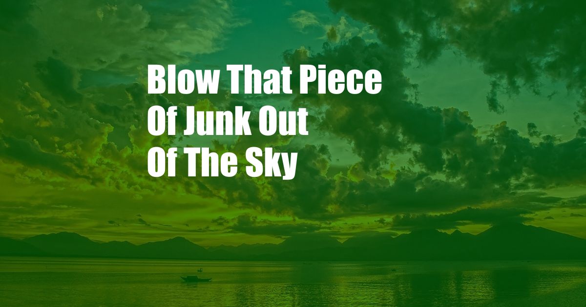 Blow That Piece Of Junk Out Of The Sky