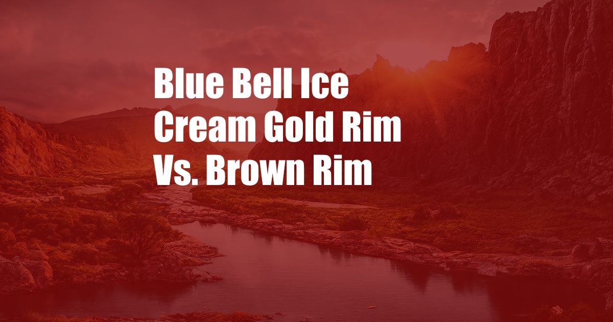 Blue Bell Ice Cream Gold Rim Vs. Brown Rim