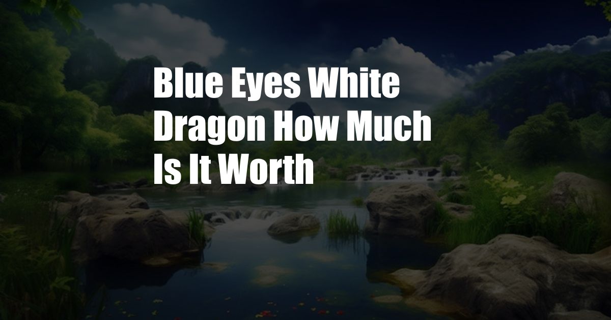 Blue Eyes White Dragon How Much Is It Worth
