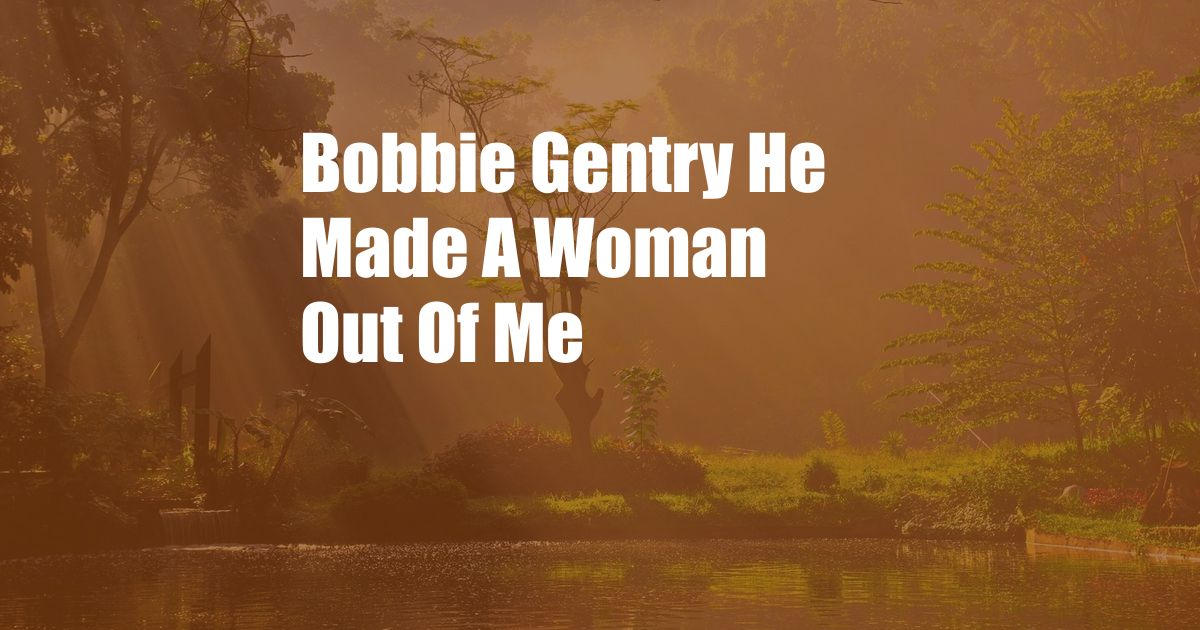 Bobbie Gentry He Made A Woman Out Of Me