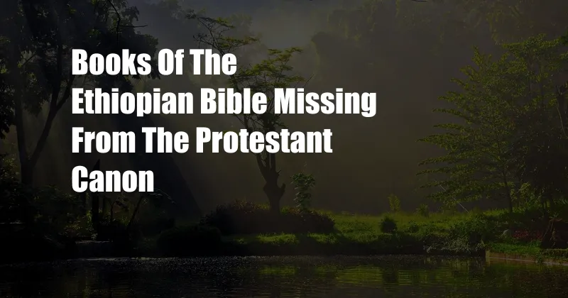 Books Of The Ethiopian Bible Missing From The Protestant Canon