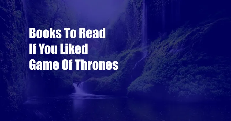 Books To Read If You Liked Game Of Thrones