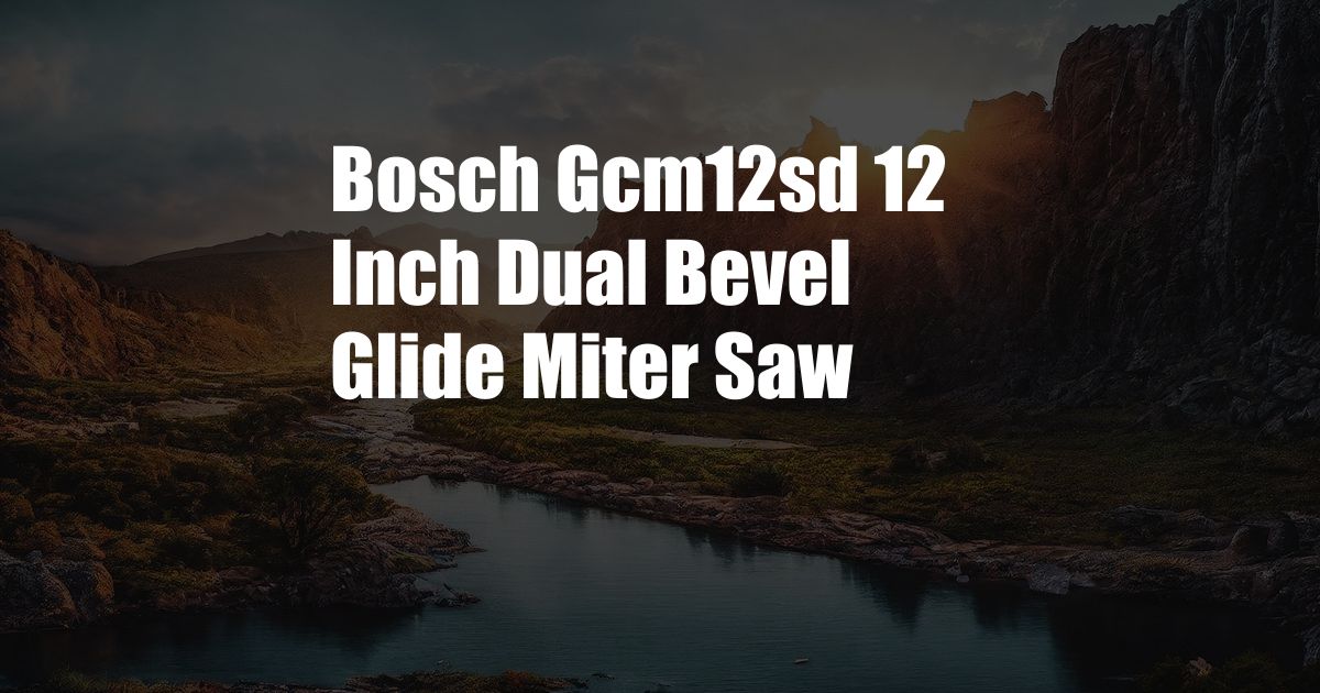 Bosch Gcm12sd 12 Inch Dual Bevel Glide Miter Saw