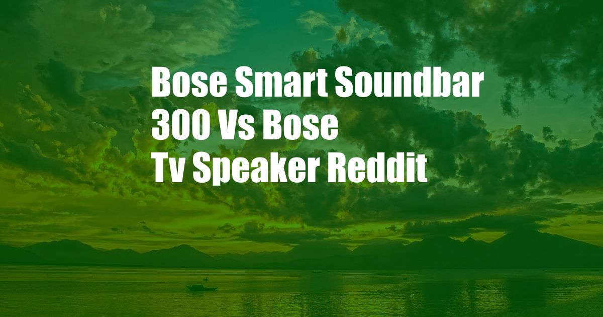 Bose Smart Soundbar 300 Vs Bose Tv Speaker Reddit