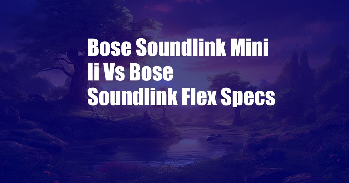 Bose Soundlink Mini Ii Vs Bose Soundlink Flex Specs