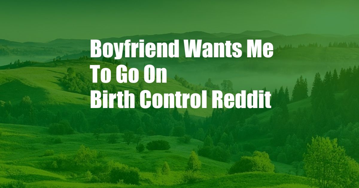 Boyfriend Wants Me To Go On Birth Control Reddit