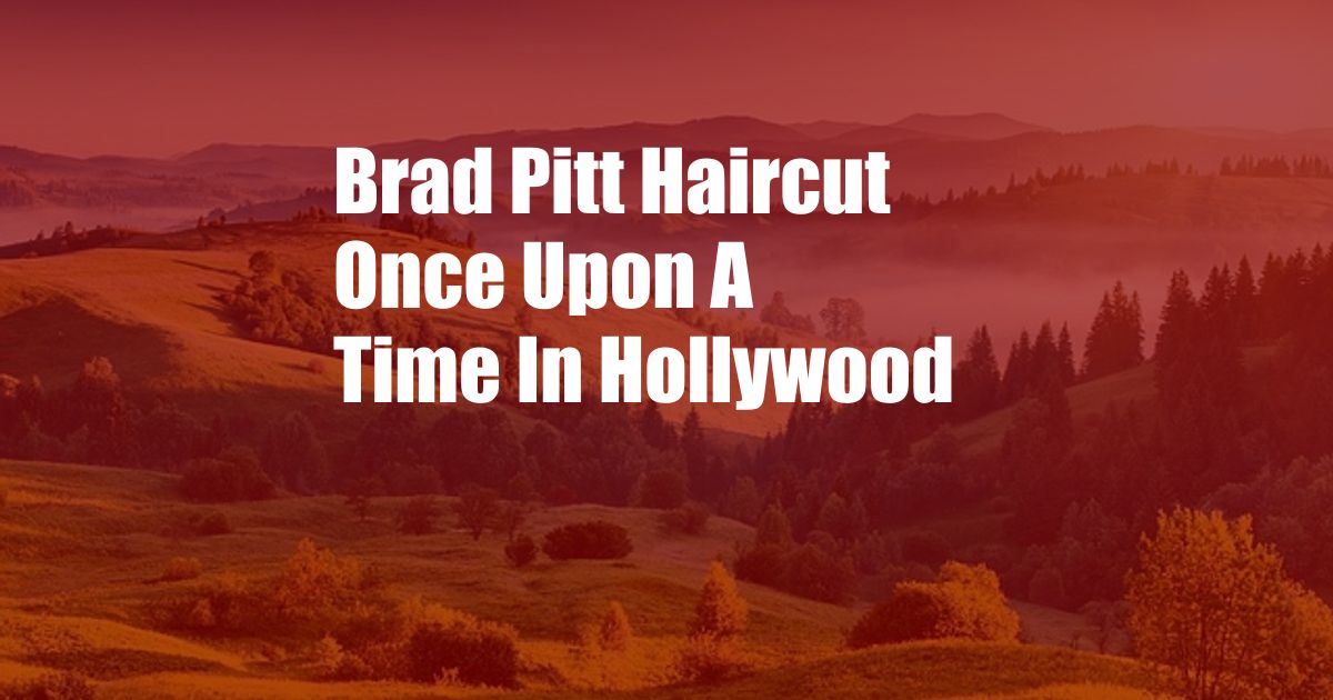 Brad Pitt Haircut Once Upon A Time In Hollywood