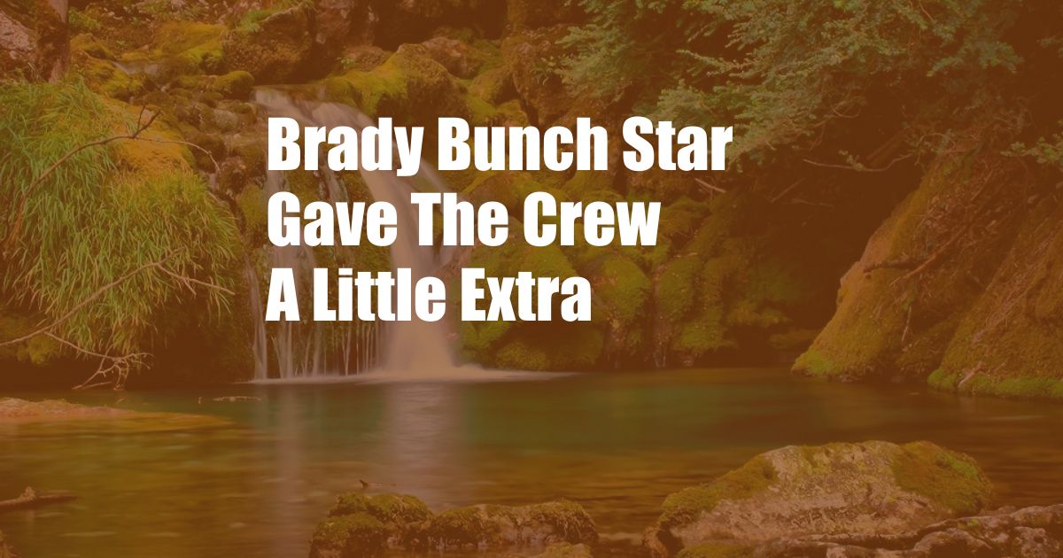 Brady Bunch Star Gave The Crew A Little Extra