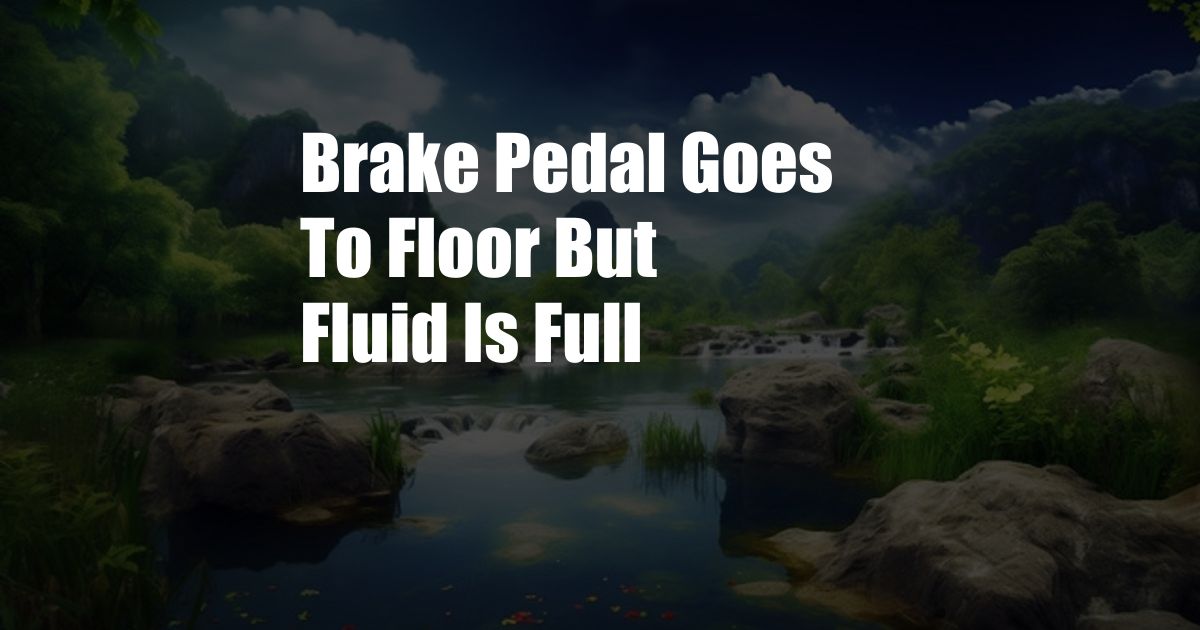 Brake Pedal Goes To Floor But Fluid Is Full