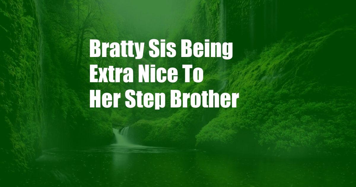 Bratty Sis Being Extra Nice To Her Step Brother