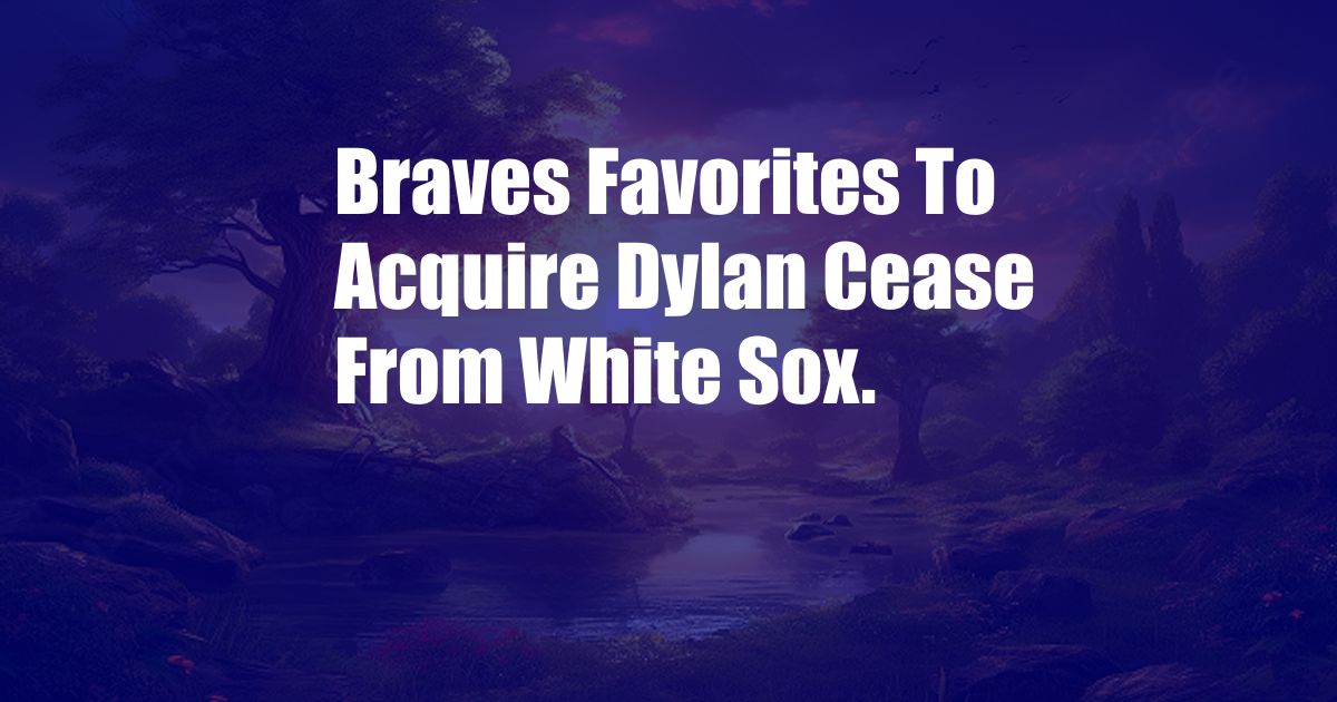 Braves Favorites To Acquire Dylan Cease From White Sox.