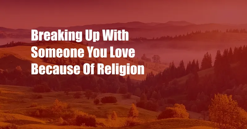 Breaking Up With Someone You Love Because Of Religion