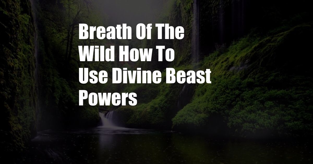 Breath Of The Wild How To Use Divine Beast Powers