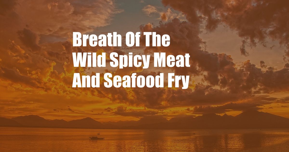 Breath Of The Wild Spicy Meat And Seafood Fry