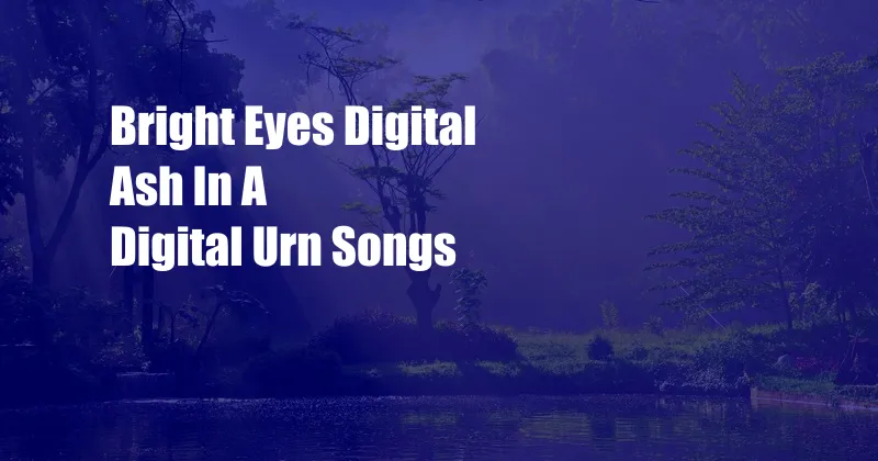 Bright Eyes Digital Ash In A Digital Urn Songs