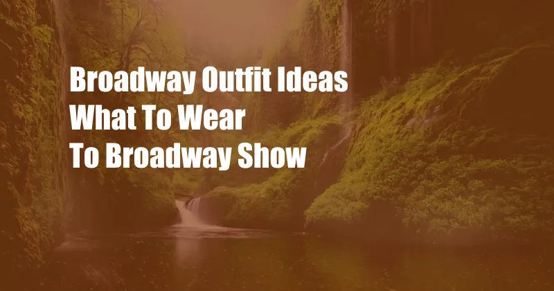 Broadway Outfit Ideas What To Wear To Broadway Show