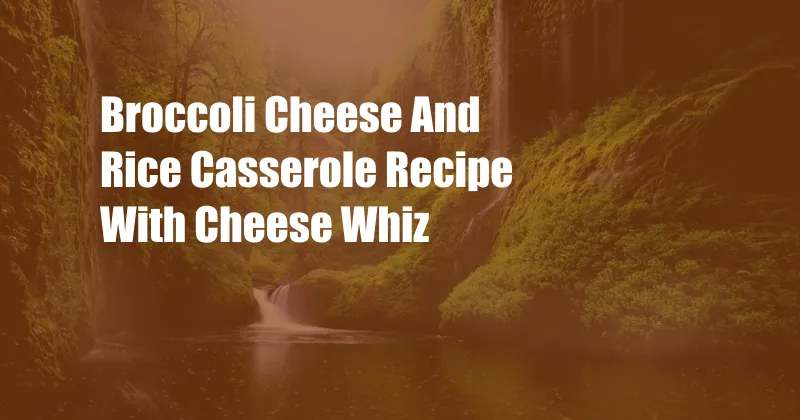 Broccoli Cheese And Rice Casserole Recipe With Cheese Whiz