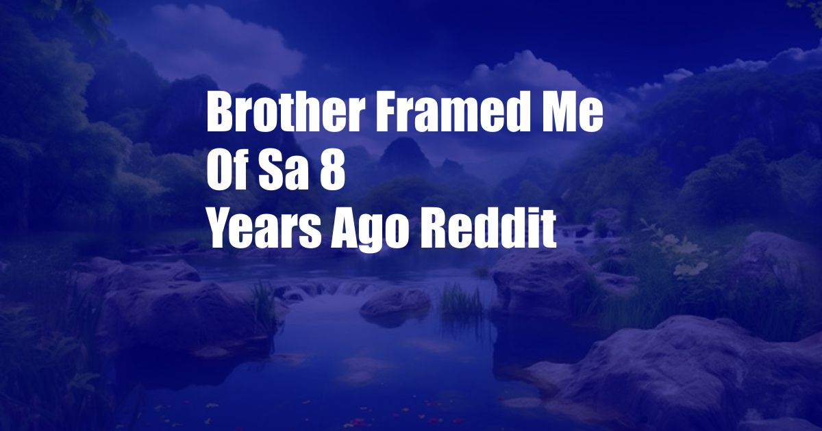 Brother Framed Me Of Sa 8 Years Ago Reddit