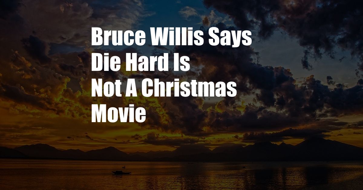 Bruce Willis Says Die Hard Is Not A Christmas Movie