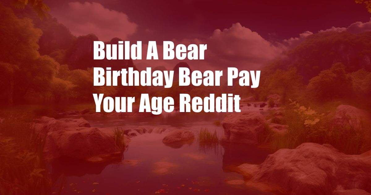 Build A Bear Birthday Bear Pay Your Age Reddit