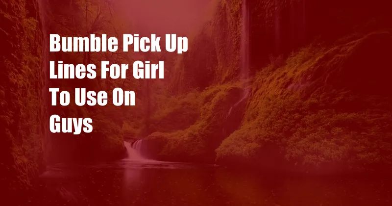 Bumble Pick Up Lines For Girl To Use On Guys