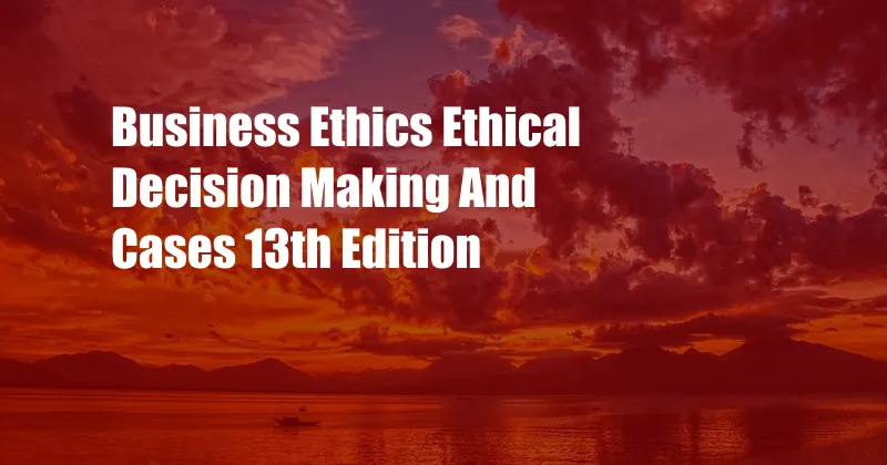 Business Ethics Ethical Decision Making And Cases 13th Edition