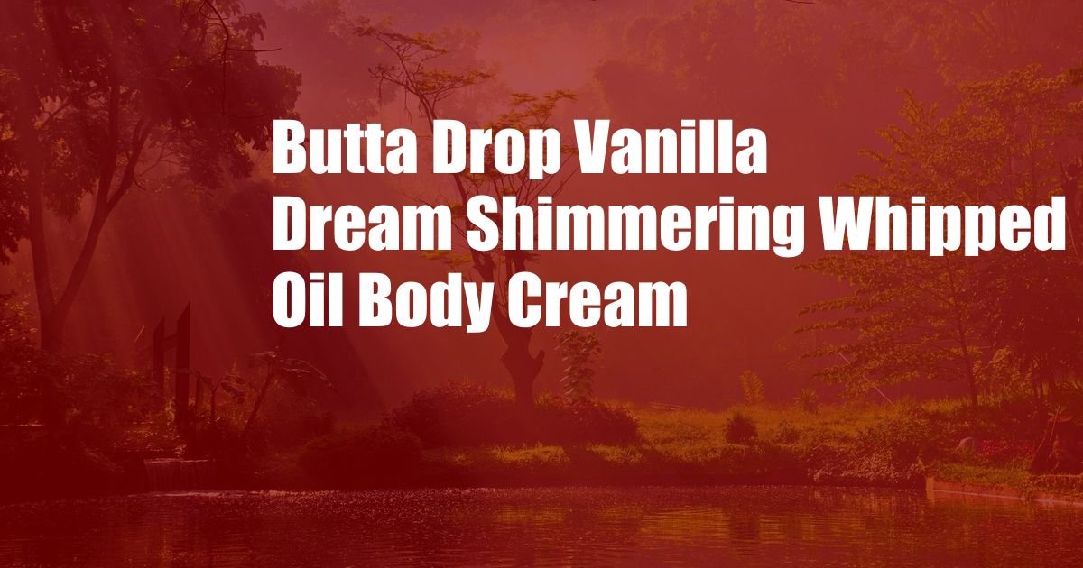 Butta Drop Vanilla Dream Shimmering Whipped Oil Body Cream