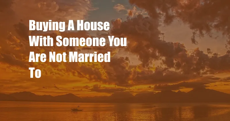 Buying A House With Someone You Are Not Married To