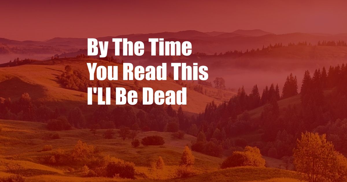 By The Time You Read This I'Ll Be Dead