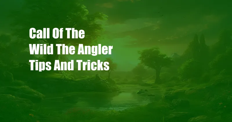 Call Of The Wild The Angler Tips And Tricks