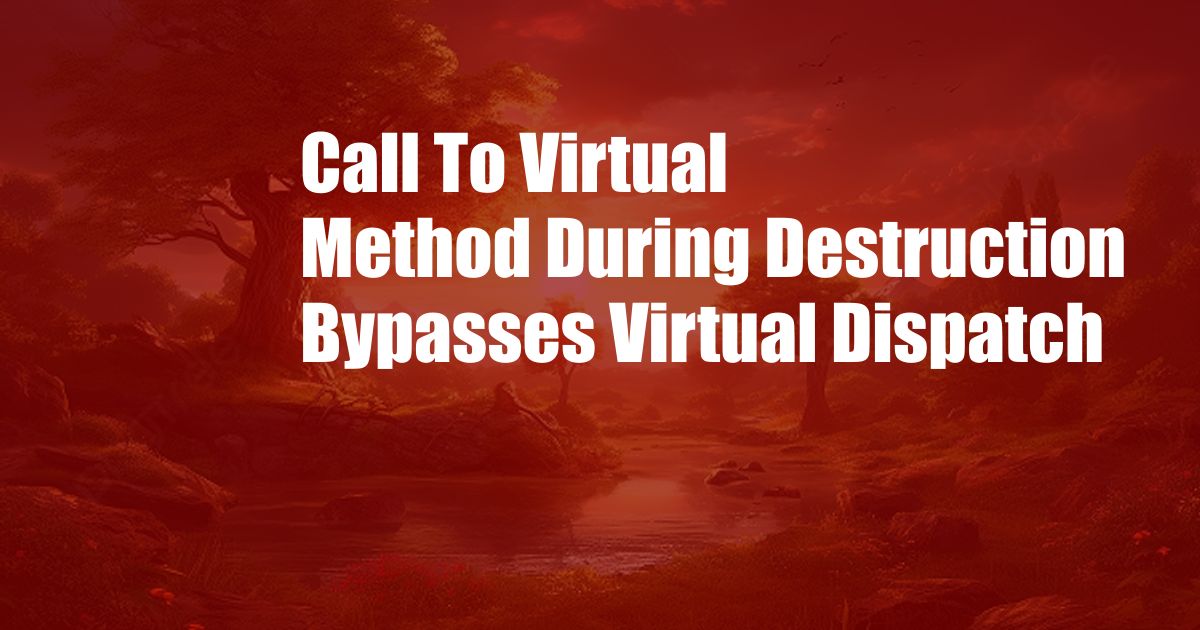 Call To Virtual Method During Destruction Bypasses Virtual Dispatch