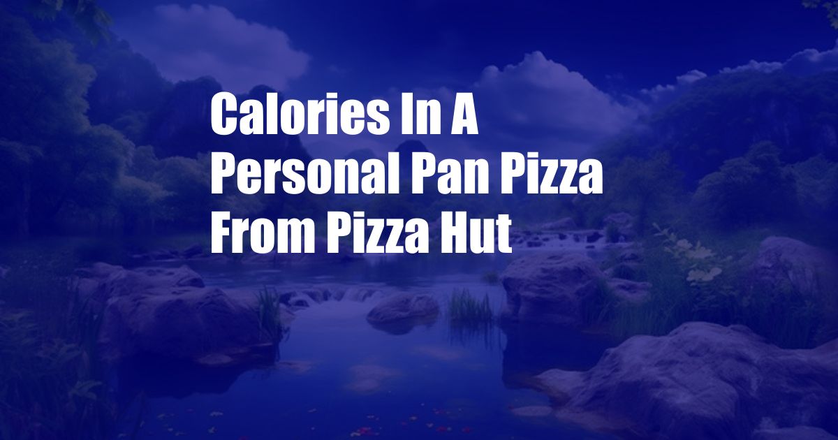 Calories In A Personal Pan Pizza From Pizza Hut