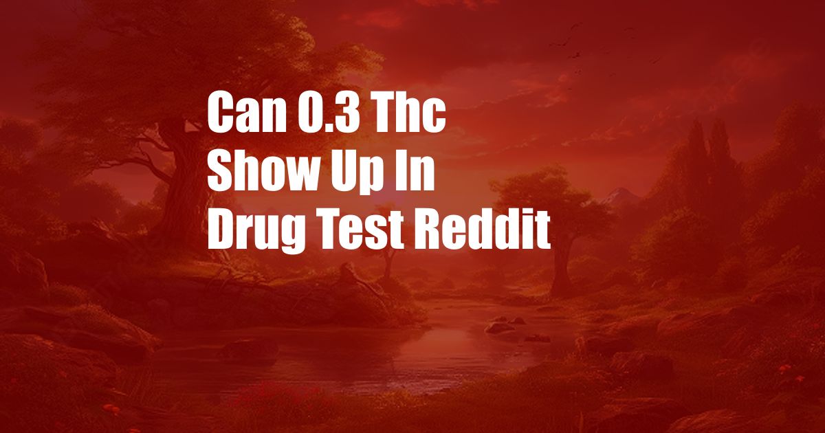 Can 0.3 Thc Show Up In Drug Test Reddit