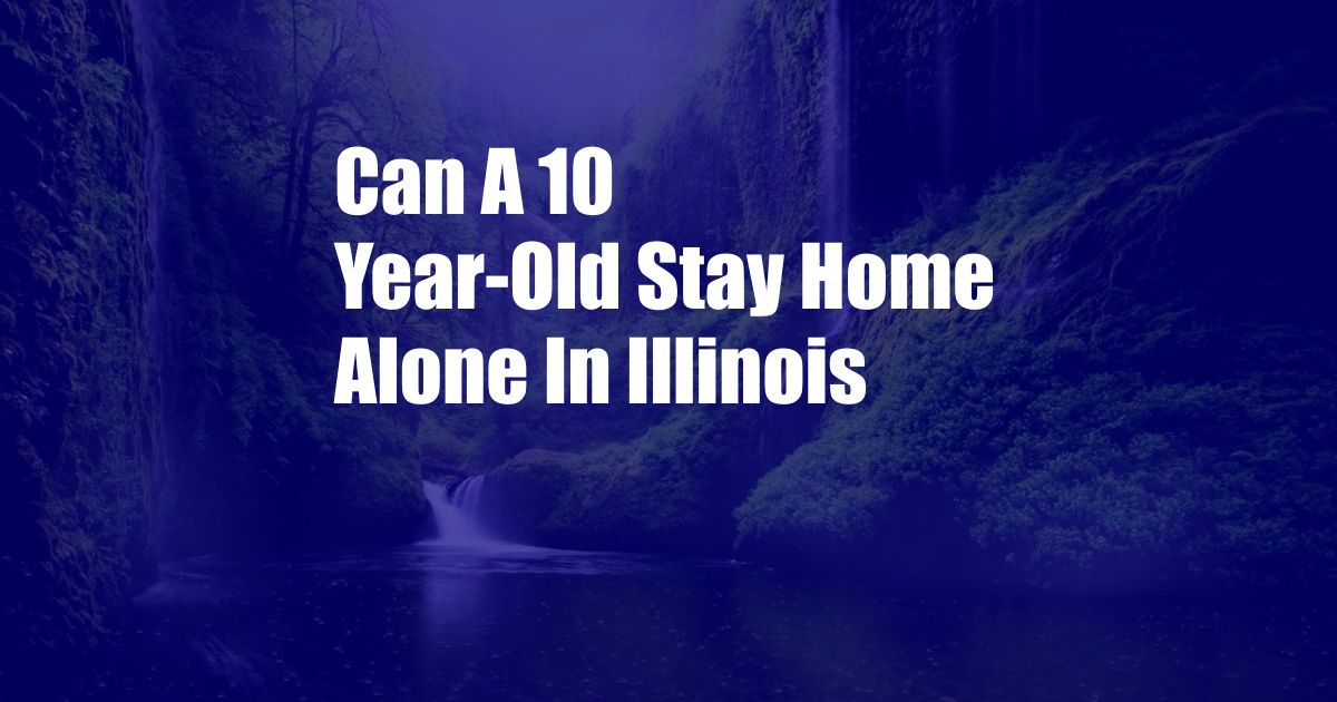 Can A 10 Year-Old Stay Home Alone In Illinois
