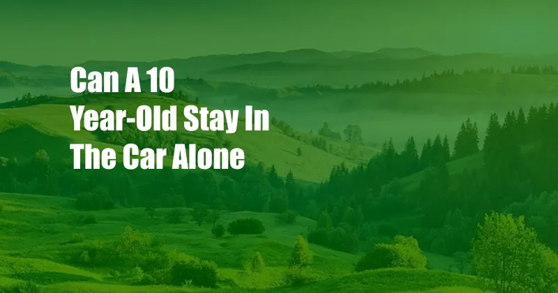 Can A 10 Year-Old Stay In The Car Alone